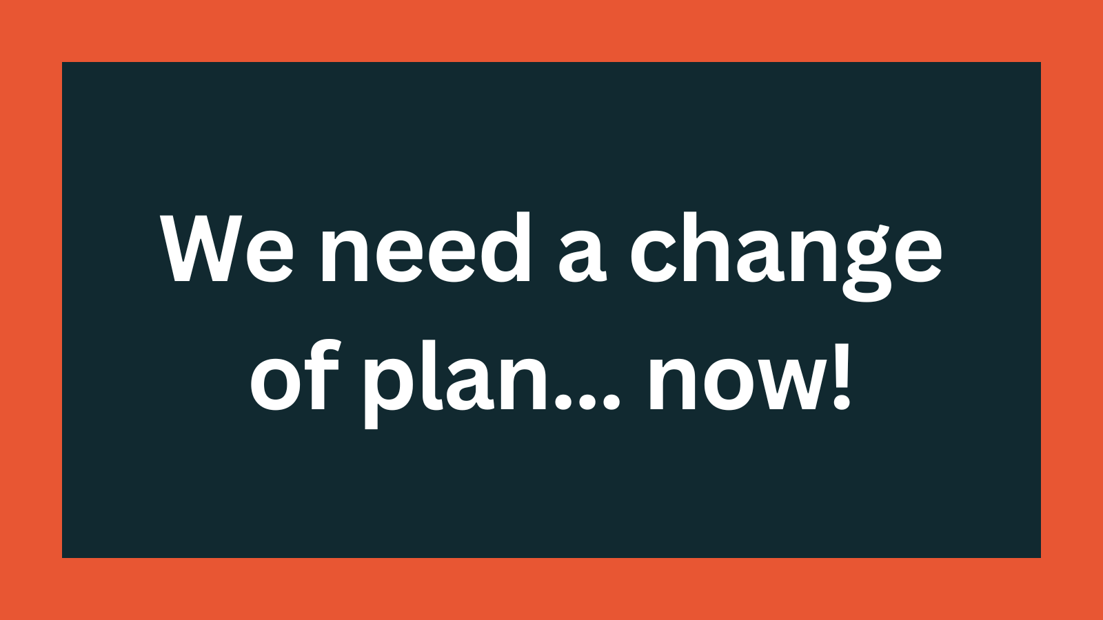 We need a change of plan... now! Post feature image